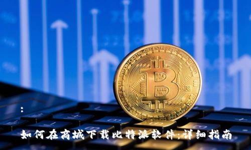 :

如何在商城下载比特派软件：详细指南