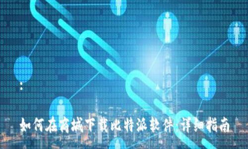 :

如何在商城下载比特派软件：详细指南