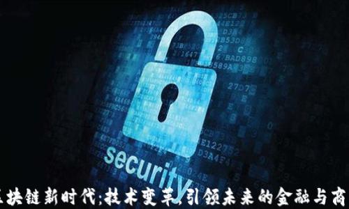 
区块链新时代：技术变革，引领未来的金融与商业