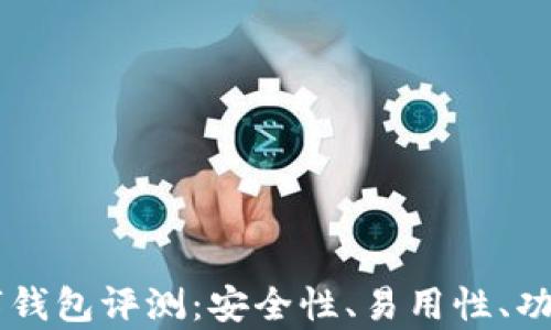 
币圈必备数字钱包评测：安全性、易用性、功能对比全解析