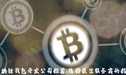 
区块链钱包开发公司推荐：选择最佳服务商的指南