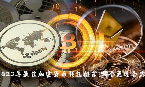 2023年最佳加密货币钱包推荐：哪个更适合你？