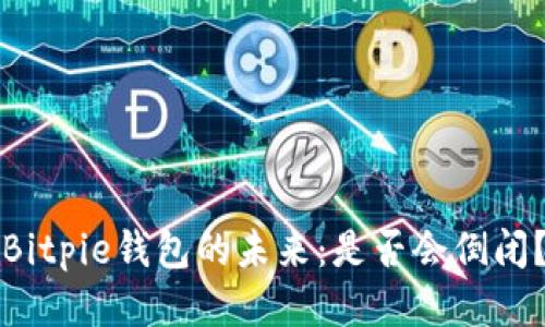 Bitpie钱包的未来：是否会倒闭？