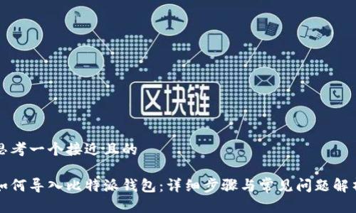 思考一个接近且的

如何导入比特派钱包：详细步骤与常见问题解析
