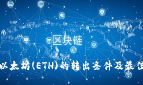 如何判断以太坊(ETH)的转出条件及最佳转账策略