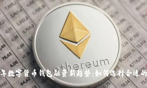 2023年数字货币钱包融资新趋势：如何选择合适的钱包？