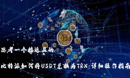思考一个接近且的

比特派如何将USDT兑换为TRX：详细操作指南