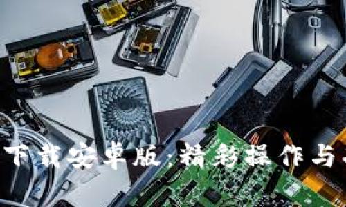 比特派app下载安卓版：精彩操作与功能全解析