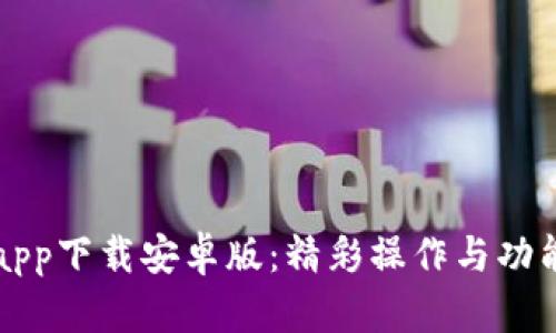 比特派app下载安卓版：精彩操作与功能全解析