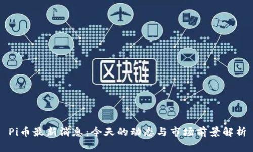 Pi币最新消息：今天的动态与市场前景解析