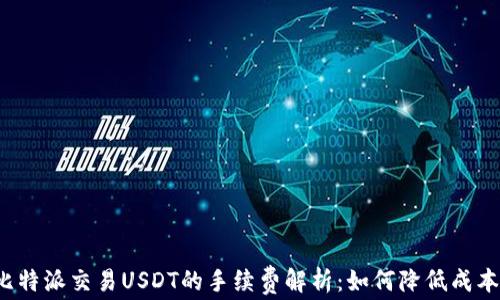 
比特派交易USDT的手续费解析：如何降低成本？