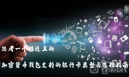 思考一个接近且的 

加密货币钱包支持的银行卡类型与选择指南