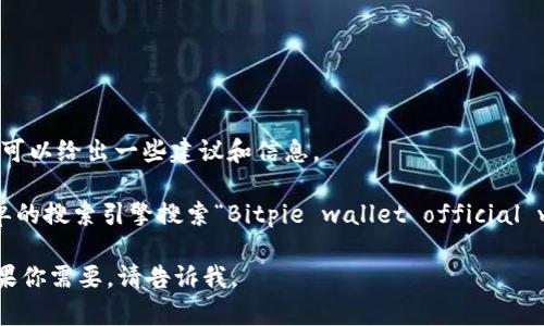 注意：由于我的数据更新截至到2023年10月，因此我无法提供实时的链接或下载地址，但可以给出一些建议和信息。

如果你在寻找Bitpie钱包的官网下载链接，建议访问Bitpie的官方网站，通常可以通过简单的搜索引擎搜索“Bitpie wallet official website”来找到他们的官网链接。在官网上，你可以找到最新的下载链接以及相关的信息。

我还可以为你提供一些关于Bitpie钱包及其使用的常见问题和解答，或其他相关内容，如果你需要，请告诉我。