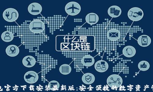 
小狐钱包官方下载安装最新版：安全便捷的数字资产管理工具