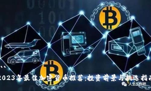 ```
2023年最佳加密货币推荐：投资前景与挑选指南