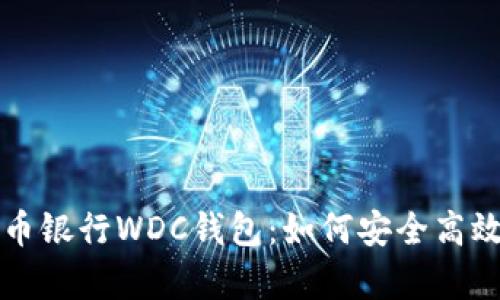 全面解析世界数字货币银行WDC钱包：如何安全高效存储和管理数字资产