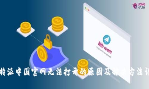 比特派中国官网无法打开的原因及解决方法详解