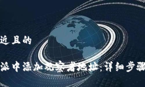 思考一个接近且的

如何在比特派中添加观察者地址：详细步骤与注意事项