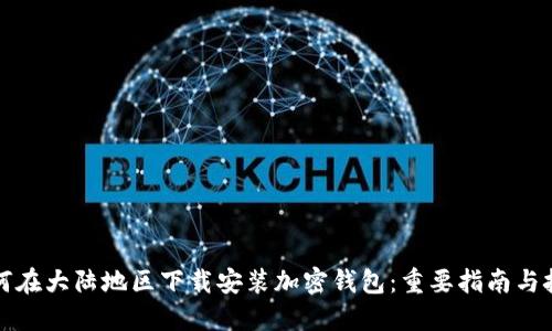 如何在大陆地区下载安装加密钱包：重要指南与技巧