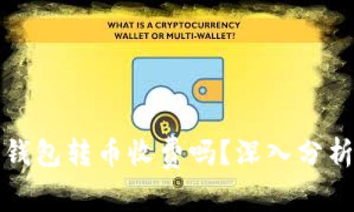 比特派钱包转币收费吗？深入分析与解答