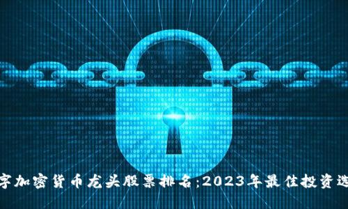 数字加密货币龙头股票排名：2023年最佳投资选择