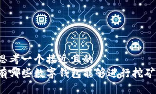 思考一个接近且的
有哪些数字钱包能够进行挖矿？