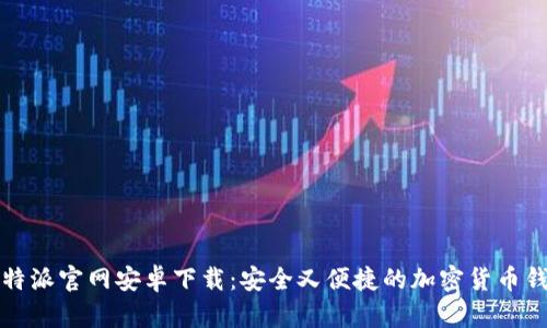 比特派官网安卓下载：安全又便捷的加密货币钱包