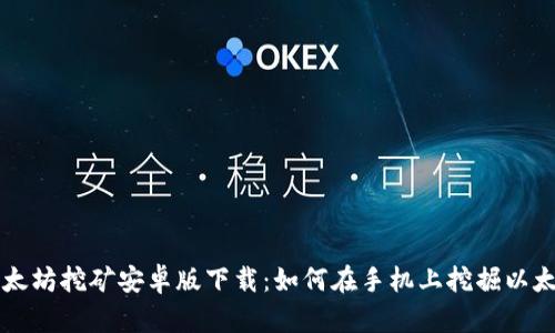 以太坊挖矿安卓版下载：如何在手机上挖掘以太坊