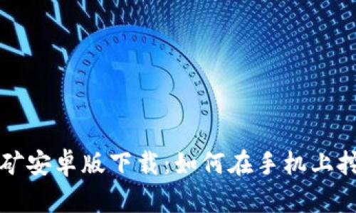 以太坊挖矿安卓版下载：如何在手机上挖掘以太坊