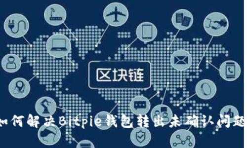 如何解决Bitpie钱包转出未确认问题？
