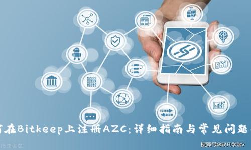 如何在Bitkeep上注册AZC：详细指南与常见问题解答