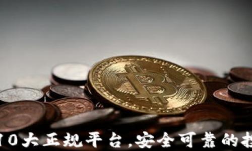 
区块链10大正规平台，安全可靠的投资选择