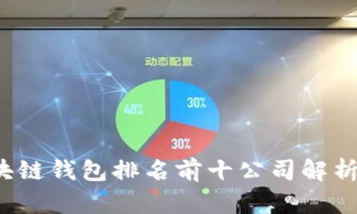 2023年区块链钱包排名前十公司解析与使用指南
