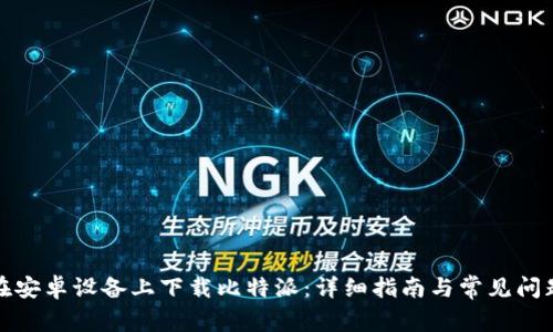 如何在安卓设备上下载比特派：详细指南与常见问题解答