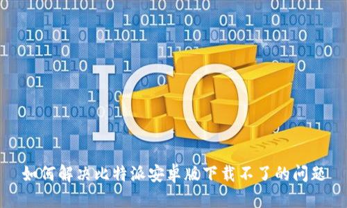 如何解决比特派安卓版下载不了的问题
