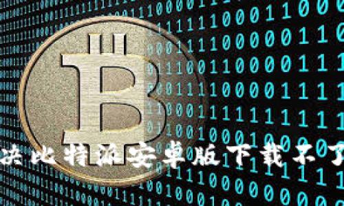 如何解决比特派安卓版下载不了的问题