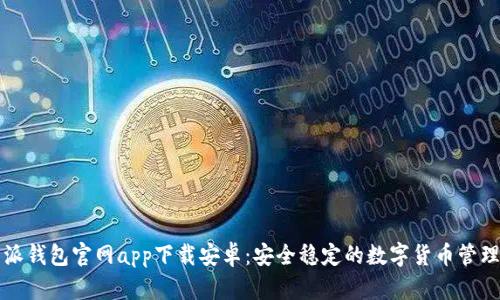 比特派钱包官网app下载安卓：安全稳定的数字货币管理工具