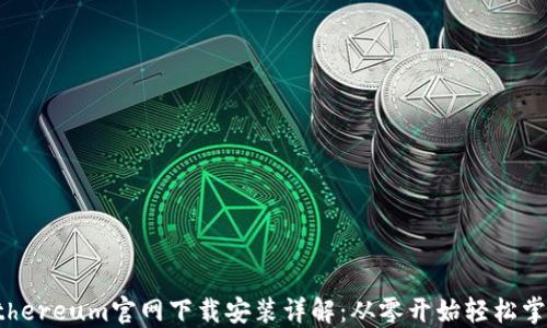 
Ethereum官网下载安装详解：从零开始轻松掌握