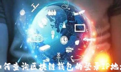 
如何查询区块链钱包的登录IP地址