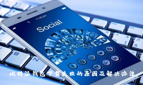 比特派钱包下载失败的原因及解决办法