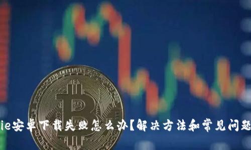 Bitpie安卓下载失败怎么办？解决方法和常见问题解析