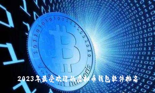 2023年最受欢迎的虚拟币钱包软件排名