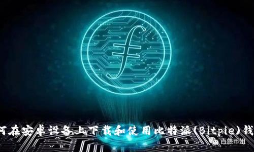 如何在安卓设备上下载和使用比特派(Bitpie)钱包?