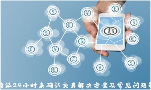 
比特派24小时未确认交易解决方案及常见问题解答