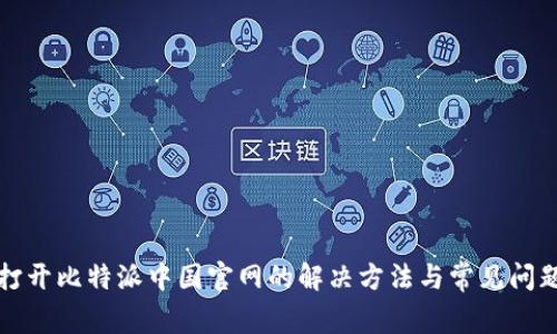 无法打开比特派中国官网的解决方法与常见问题解答