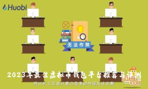 2023年最佳虚拟币钱包平台推荐与评测