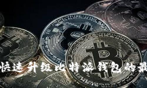 : 如何快速升级比特派钱包的最佳方法