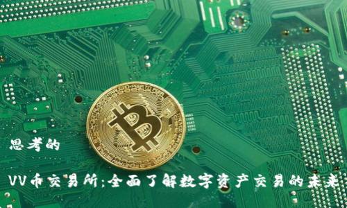 思考的

VV币交易所：全面了解数字资产交易的未来