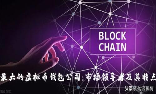 全球最大的虚拟币钱包公司：市场领导者及其特点分析