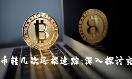 比特派转币转几次还能追踪：深入探讨交易透明度